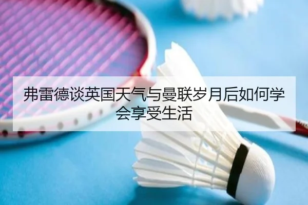弗雷德谈英国天气与曼联岁月后如何学会享受生活